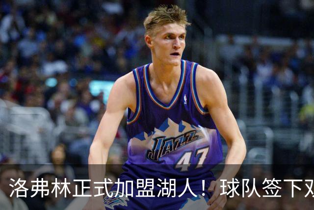 洛弗林正式加盟湖人！球队签下双向合同